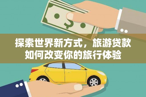 南岳探索世界新方式，旅游贷款如何改变你的旅行体验