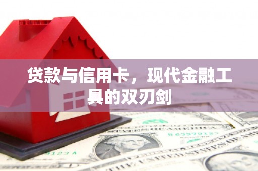 开平贷款与信用卡，现代金融工具的双刃剑