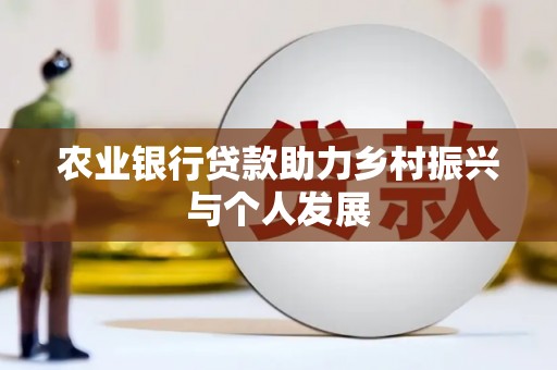 内丘农业银行贷款助力乡村振兴与个人发展