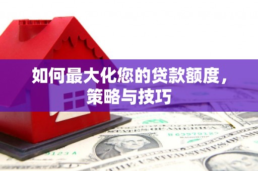 永寿如何最大化您的贷款额度，策略与技巧