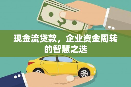 南岸现金流贷款，企业资金周转的智慧之选