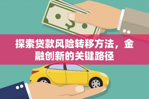 尤溪探索贷款风险转移方法，金融创新的关键路径