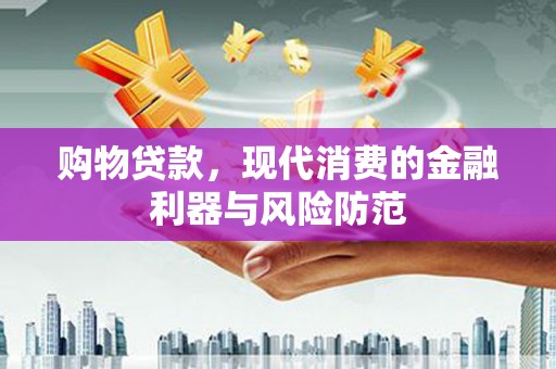 裕民购物贷款，现代消费的金融利器与风险防范