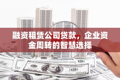 北竿融资租赁公司贷款，企业资金周转的智慧选择