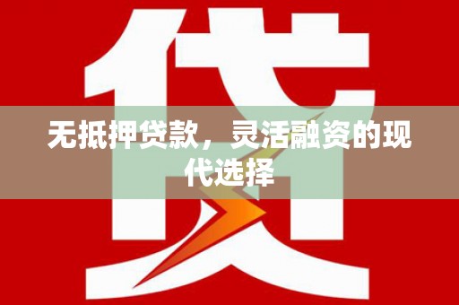 江永无抵押贷款，灵活融资的现代选择