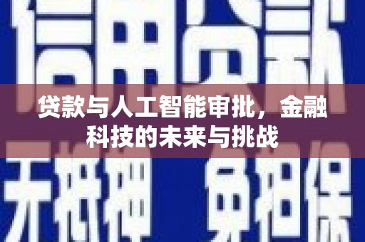 新余贷款与人工智能审批，金融科技的未来与挑战