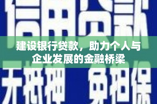 南木林建设银行贷款，助力个人与企业发展的金融桥梁