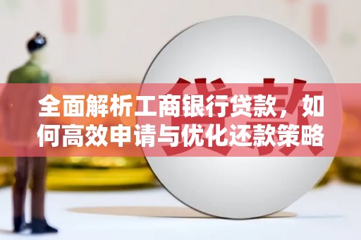 凤县全面解析工商银行贷款，如何高效申请与优化还款策略