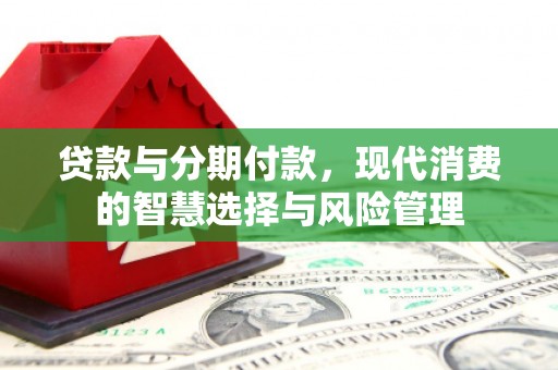 永城贷款与分期付款，现代消费的智慧选择与风险管理