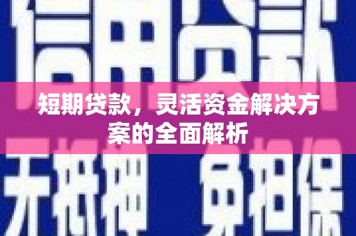 六合短期贷款，灵活资金解决方案的全面解析