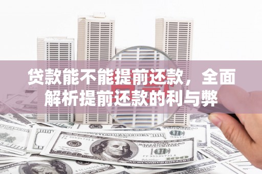 集宁贷款能不能提前还款，全面解析提前还款的利与弊