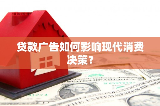 郧西贷款广告如何影响现代消费决策？