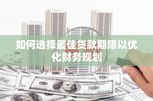 坡头如何选择最佳贷款期限以优化财务规划