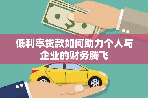 淳安低利率贷款如何助力个人与企业的财务腾飞