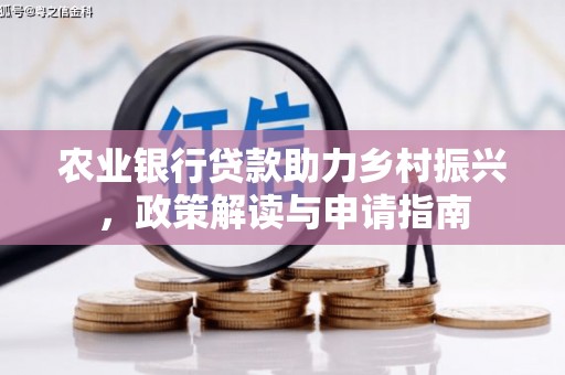 阳泉农业银行贷款助力乡村振兴，政策解读与申请指南
