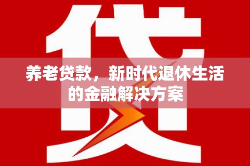 永川养老贷款，新时代退休生活的金融解决方案