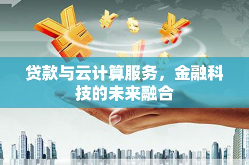 岳阳楼贷款与云计算服务，金融科技的未来融合