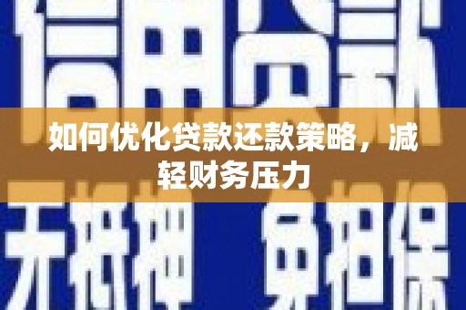 宁波如何优化贷款还款策略，减轻财务压力