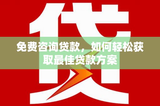 友谊免费咨询贷款，如何轻松获取最佳贷款方案