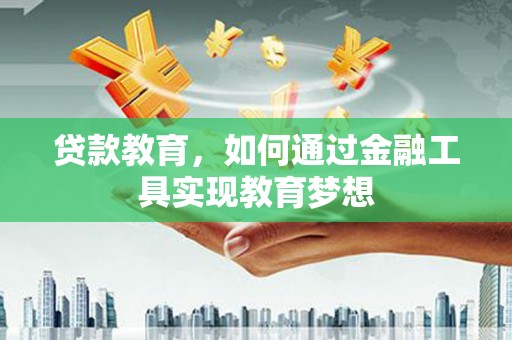 隆昌贷款教育，如何通过金融工具实现教育梦想
