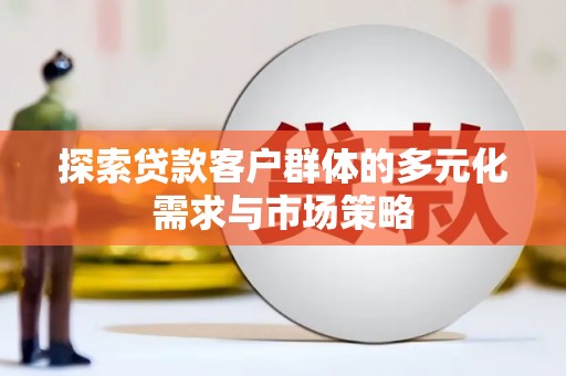冀州探索贷款客户群体的多元化需求与市场策略