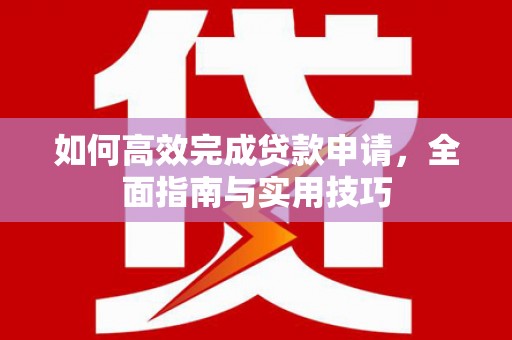 竹山如何高效完成贷款申请，全面指南与实用技巧