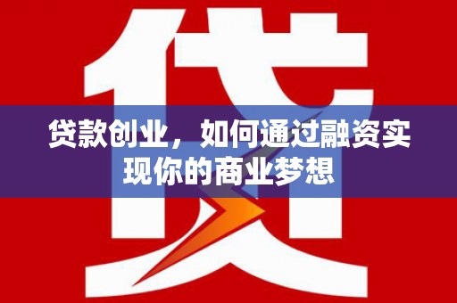 仑背贷款创业，如何通过融资实现你的商业梦想