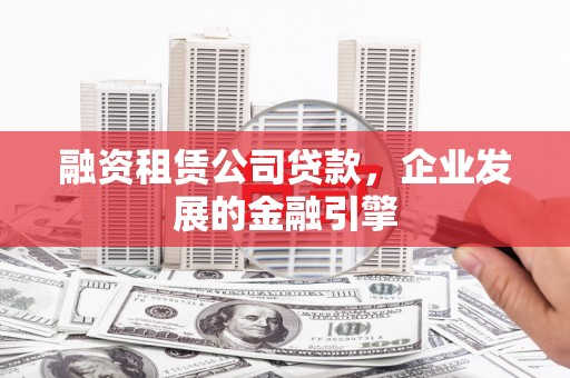 宝鸡融资租赁公司贷款，企业发展的金融引擎
