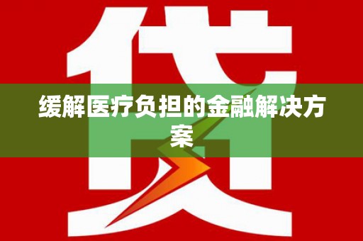 吕梁缓解医疗负担的金融解决方案