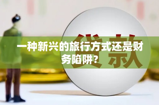 山阴一种新兴的旅行方式还是财务陷阱？