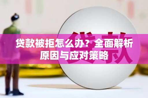 泸县贷款被拒怎么办？全面解析原因与应对策略