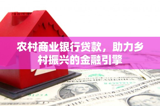 镇安农村商业银行贷款，助力乡村振兴的金融引擎
