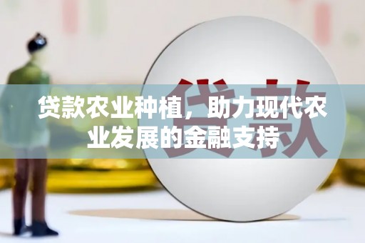 成县贷款农业种植，助力现代农业发展的金融支持