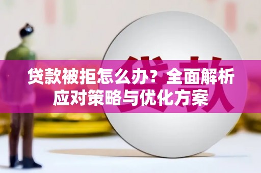 喀什贷款被拒怎么办？全面解析应对策略与优化方案