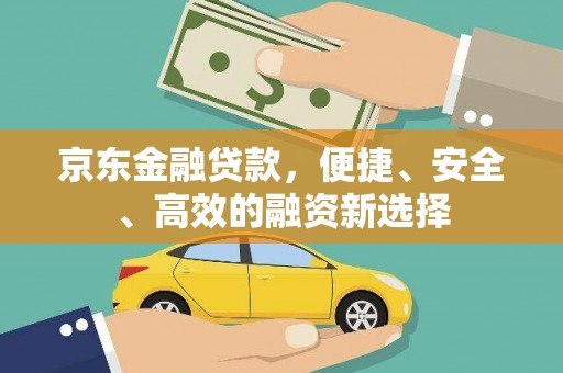 屏南京东金融贷款，便捷、安全、高效的融资新选择